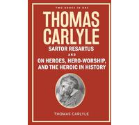 Thomas Carlyle: Sartor Resartus, and On Heroes, Hero-Worship, and the Heroic in History