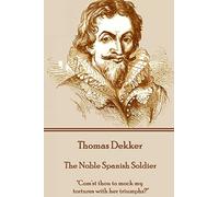 Thomas Dekker - The Noble Spanish Soldier: "Com'st thou to mock my tortures with her triumphs?"
