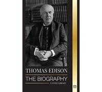 Thomas Edison: The Biography of an American Genius Inventor and Scientist who Invented the Modern World (Science)