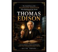Thomas Edison: The Relentless Innovator: The Untold Story of the Man Who Illuminated the World