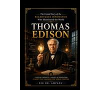 Thomas Edison: The Relentless Innovator: The Untold Story of the Man Who Illuminated the World
