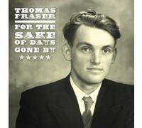 THOMAS FRASER - FOR THE SAKE OF DAYS GONE BY: FINAL SELECTIONS FROM THE THOMAS FRASER RECORDINGS