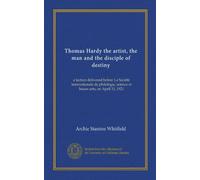 Thomas Hardy the artist, the man and the disciple of destiny: a lecture delivered before La Société internationale de philologie, science et beaux-arts, on April 11, 1921