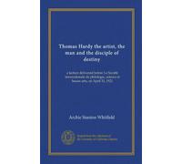 Thomas Hardy the artist, the man and the disciple of destiny (Vol-1): a lecture delivered before La Société internationale de philologie, science et beaux-arts, on April 11, 1921