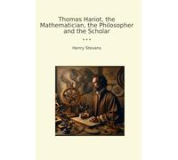 Thomas Hariot, the Mathematician, the Philosopher and the Scholar (Classic Books)