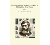 Thomas Henry Huxley; A Sketch Of His Life And Work (Classic Books)