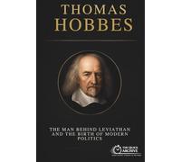 Thomas Hobbes: The Man Behind Leviathan and the Birth of Modern Politics (Ideology Files)