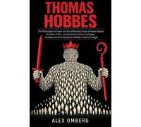Thomas Hobbes: The Philosopher of Power and His Unflinching Vision of Human Nature, the State of War, and the Social Contract, Including Leviathan and the Foundations of Modern Political Thought