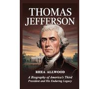 Thomas Jefferson: A Biography of America’s Third President and His Enduring Legacy