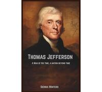 Thomas Jefferson: A Man of His Time, A Nation beyond Time: The visionary, the Slaveowner, and the un forgettable impact on American dream