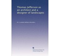 Thomas Jefferson as an architect and a designer of landscapes: Volume 1