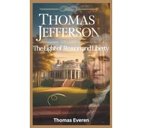 Thomas Jefferson: The Light of Reason and Liberty: The Inspiring Life, Vision, and Legacy of America’s Founding Philosopher and Third President