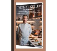 THOMAS KELLER BIOGRAPHY: Mastering Culinary Excellence - From The French Laundry to Global Gourmet Legacy