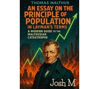 Thomas Malthus' An Essay on the Principle of Population in Layman's Terms: A Modern Guide to the Malthusian Catastrophe (Economic Theory In Layman’s Terms)