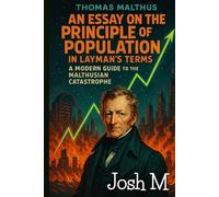 Thomas Malthus' An Essay on the Principle of Population in Layman's Terms: A Modern Guide to the Malthusian Catastrophe (Economic Theory In Layman’s Terms)