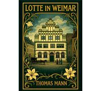 Thomas Mann: Lotte in Weimar. Vollständige Neuausgabe: Ein Roman um Goethe und Charlotte Kestner