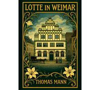 Thomas Mann: Lotte in Weimar. Vollständige Neuausgabe: Ein Roman um Goethe und Charlotte Kestner