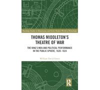 Thomas Middleton’s Theatre of War: The King’s Men and Political Performance in the Public Sphere, 1620-1624 (Routledge Studies in Renaissance and Early Modern Worlds of Knowledge)