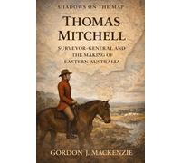 Thomas Mitchell: Surveyor-General and the Making of Eastern Australia: 6 (Shadows on the Map)
