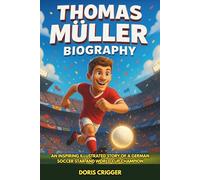 Thomas Müller Biography: An Inspiring Illustrated Story of a German Soccer Star and World Cup Champion - From Backyard Football to Bayern Munich Legend