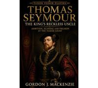 Thomas Seymour: The King’s Reckless Uncle (Tudor Power Players)