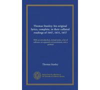 Thomas Stanley: his original lyrics, complete, in their collated readings of 1647, 1651, 1657: With an introduction, textual notes, a list of editions, an appendix of translations, and a portrait