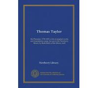 Thomas Taylor: the Platonist, 1758-1835; a list of original works and translations comp. for use in the Newberry library by Ruth Balch of the library staff
