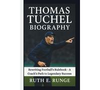THOMAS TUCHEL BIOGRAPHY: Rewriting Football’s Rulebook - A Coach’s Path to Legendary Success
