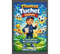 THOMAS TUCHEL BIOGRAPHY : THE TACTICS WHIZ KID WHO LOVED FOOTBALL AND LEARNED TO LEAD: THE INSPIRING JOURNEY OF A FOOTBALL THINKER