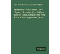 Thompson's Treatise on the Law of Highways, Including Ways, Bridges, Tunnels, Strays, Turnpikes and Plank Roads. With an Appendix of Forms