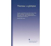 Thoreau: a glimpse: A paper read before the Unity Club of Ann Arbor, Michigan, on Monday evening, December 2nd, 1889. Supplemented by a bibliography of Thoreau