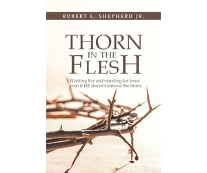 Thorn in the Flesh: Working for and Standing for Jesus Even If HE Doesn't Remove the Thorn