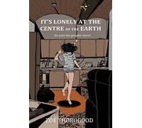 Thorogood, Zoe - It's Lonely at the Centre of the Earth: an auto-bio-graphic-novel