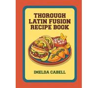 Thorough Latin Fusion Recipe Book: 123 Dishes to Learn from This Latin Fusion Cookbook