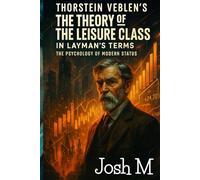 Thorstein Veblen's The Theory of the Leisure Class in Layman's Terms: The Psychology of Modern Status (Economic Theory In Layman’s Terms)