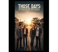 Those Days: An Unproduced Rock Musical In the Dramatic Style of a Rehearsal Libretto