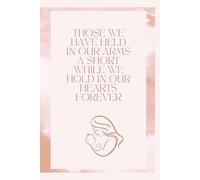 Those we have held in our Arms a short while we hold in our Hearts Forever: honoring and remembering your baby thru journaling