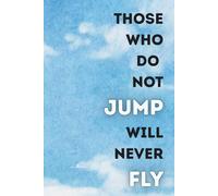 Those Who Do Not Jump Will Never Fly: Positive Affirmation Journal - Motivational Notebook to Write In, Reflect, and Cultivate Courage & Gratitude - Inspirational Gift