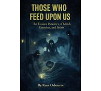 Those Who Feed Upon Us: The Unseen Parasites of Mind, Emotion and Spirit. (Psychology of the Supernatural: Occult Studies.)