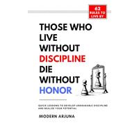 Those Who Lives Without Discipline, Dies Without Honor: Quick Lessons to Develop Unshakable Discipline and Realize Your Potential