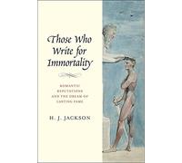 Those Who Write for Immortality: Romantic Reputations and the Dream of Lasting Fame