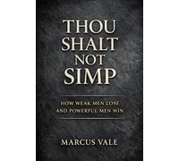 Thou Shall Not Simp: How Weak Men Lose And Powerful Men Win