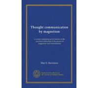 Thought communication by magnetism: a course containing seven lessons in the practical cultivation of the power of suggestion and concentration