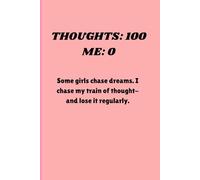Thoughts: 100 Me: 0: Some girls chase dreams. I chase my train of thought-and lose it regularly.
