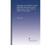 Thoughts and details on the high and low prices of the thirty years, from 1793 to 1822. In four parts