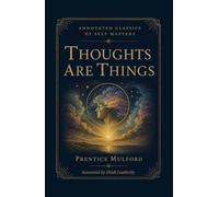 Thoughts Are Things: The 1889 Classic by the Founder of New Thought and First Articulator of the Law of Attraction (Annotated Classics of Self Mastery)