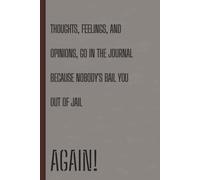 Thoughts, Feelings, and Opinions Go in the Journal: Because Nobody is Bailing You Out of Jail, Again! | For That One Friend In Every Group | 6x9 with 120 pages