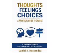 Thoughts, Feelings, Choices - A Practical Guide to Change: A 4 Week CBT-Based Challenge for Lasting Change
