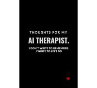 THOUGHTS FOR MY AI THERAPIST. I DON’T WRITE TO REMEMBER. I WRITE TO LEFT GO: A Funny Notebook for Creative People, Students and Technology ... Little Red Analog Heart. (Heartwired with AI)
