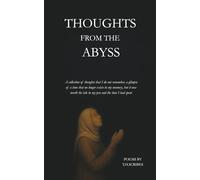 Thoughts from the Abyss: A collection of thoughts that I do not remember, a glimpse of a time that no longer exists in my memory, but it was worth the ink in my pen and the time I had spent.